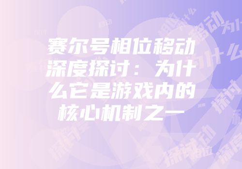 赛尔号相位移动深度探讨：为什么它是游戏内的核心机制之一