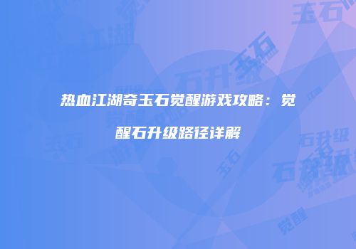热血江湖奇玉石觉醒游戏攻略：觉醒石升级路径详解