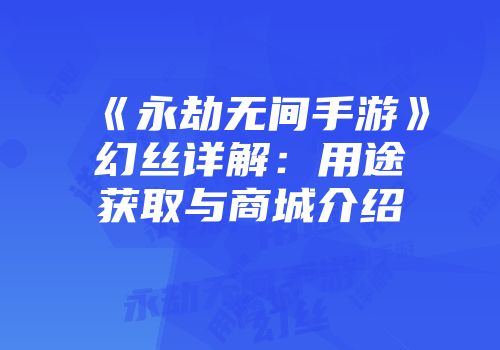 《永劫无间手游》幻丝详解：用途获取与商城介绍
