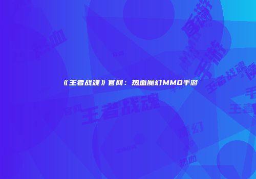 《王者战魂》官网：热血魔幻MMO手游