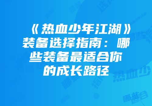 《热血少年江湖》装备选择指南：哪些装备最适合你的成长路径
