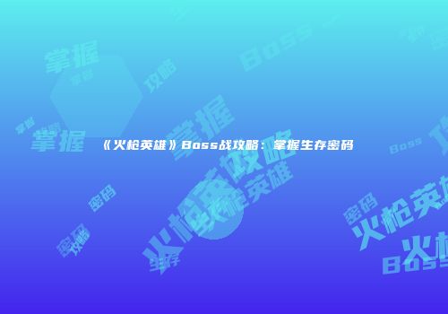 《火枪英雄》Boss战攻略：掌握生存密码