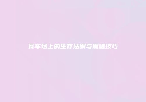 赛车场上的生存法则与黑暗技巧