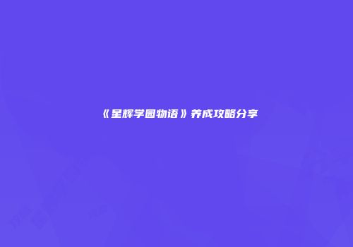 《星辉学园物语》养成攻略分享