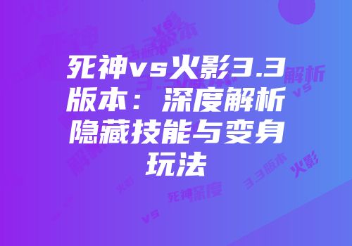 死神vs火影3.3版本：深度解析隐藏技能与变身玩法