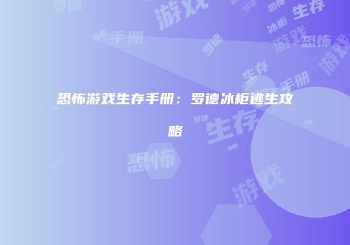 恐怖游戏生存手册：罗德冰柜逃生攻略