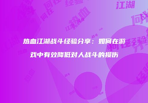 热血江湖战斗经验分享：如何在游戏中有效降低对人战斗的损伤