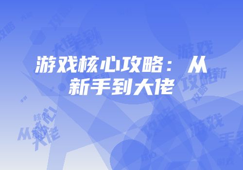 游戏核心攻略：从新手到大佬