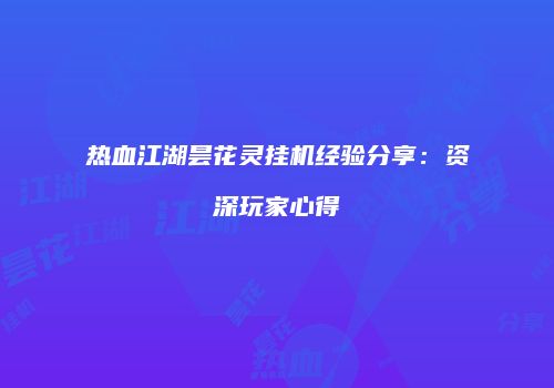 热血江湖昙花灵挂机经验分享：资深玩家心得