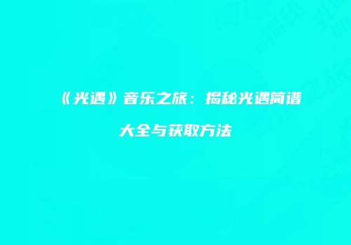 《光遇》音乐之旅：揭秘光遇简谱大全与获取方法
