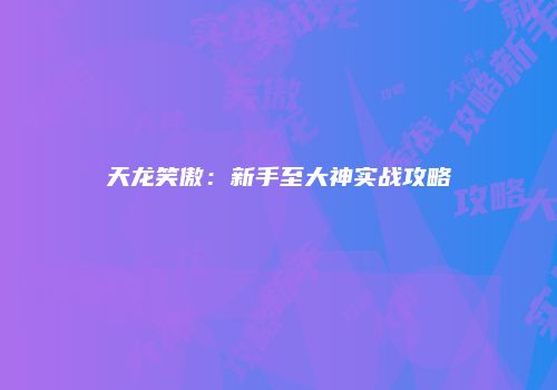 天龙笑傲：新手至大神实战攻略