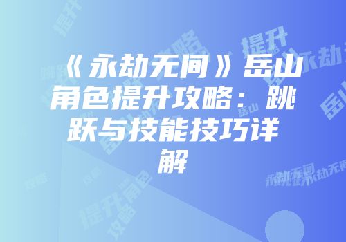 《永劫无间》岳山角色提升攻略：跳跃与技能技巧详解