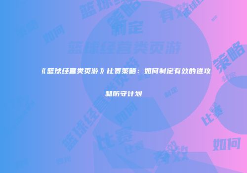 《篮球经营类页游》比赛策略：如何制定有效的进攻和防守计划