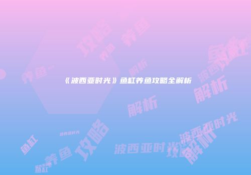 《波西亚时光》鱼缸养鱼攻略全解析