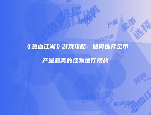 《热血江湖》游戏攻略：如何选择金币产量最高的怪物进行挑战