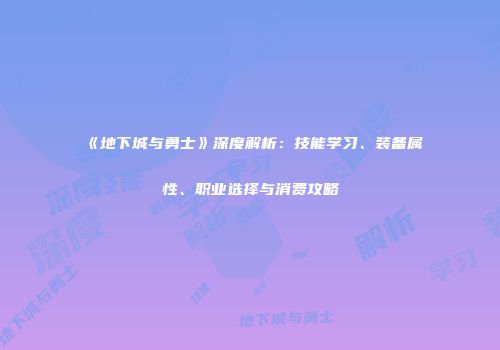 《地下城与勇士》深度解析：技能学习、装备属性、职业选择与消费攻略