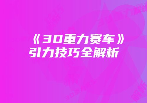 《3D重力赛车》引力技巧全解析
