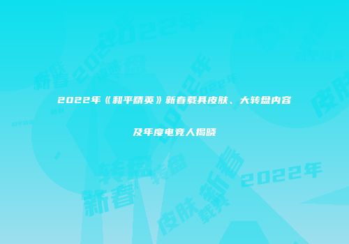 2022年《和平精英》新春载具皮肤、大转盘内容及年度电竞人揭晓