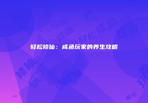 轻松修仙：咸鱼玩家的养生攻略