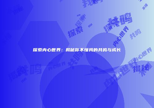 探索内心世界：揭秘你不懂我的共鸣与成长