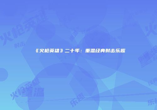 《火枪英雄》二十年：重温经典射击乐趣