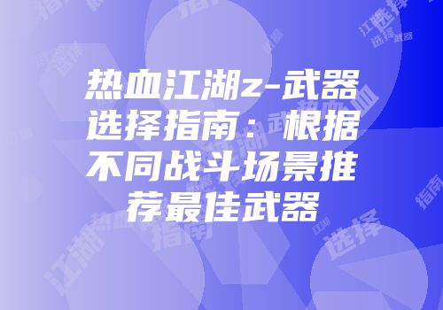 热血江湖z-武器选择指南：根据不同战斗场景推荐最佳武器