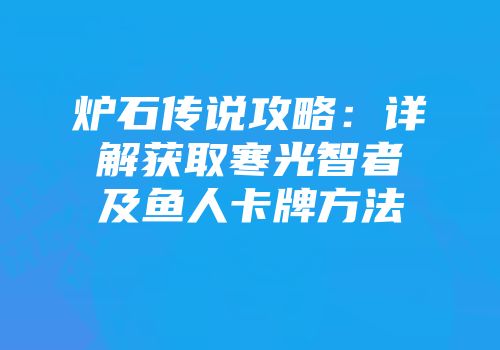 炉石传说攻略：详解获取寒光智者及鱼人卡牌方法