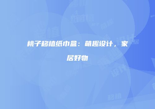 桃子移植纸巾盒：萌趣设计，家居好物