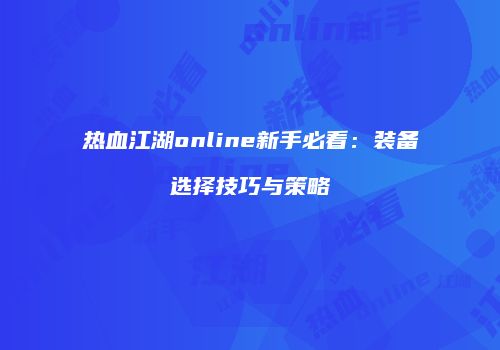 热血江湖online新手必看：装备选择技巧与策略