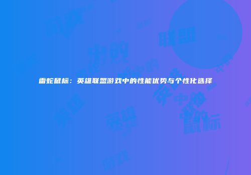 雷蛇鼠标：英雄联盟游戏中的性能优势与个性化选择