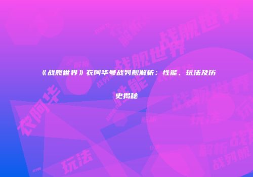 《战舰世界》衣阿华号战列舰解析：性能、玩法及历史揭秘