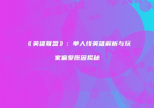 《英雄联盟》：单人线英雄解析与玩家偏爱原因揭秘