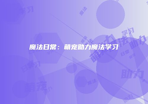 魔法日常：萌宠助力魔法学习