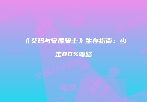 《艾玛与守屋骑士》生存指南：少走80%弯路