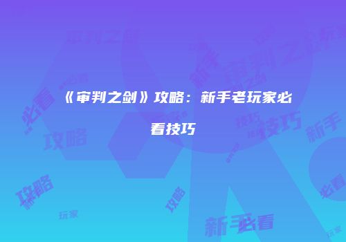 《审判之剑》攻略：新手老玩家必看技巧