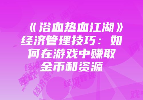 《浴血热血江湖》经济管理技巧：如何在游戏中赚取金币和资源