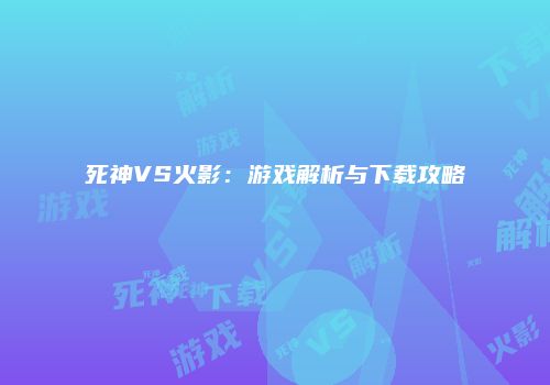 死神VS火影：游戏解析与下载攻略