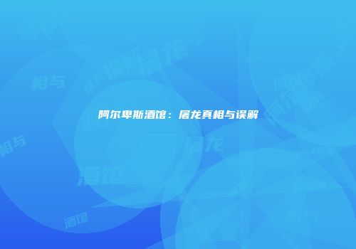 阿尔卑斯酒馆：屠龙真相与误解