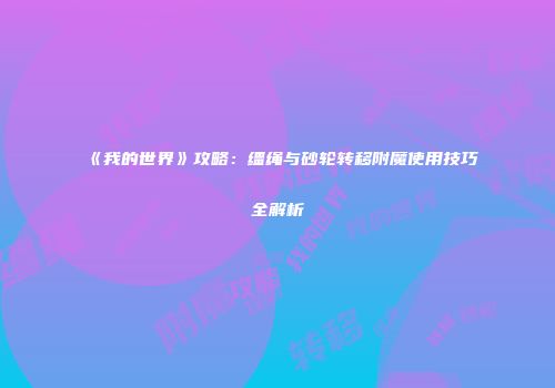 《我的世界》攻略：缰绳与砂轮转移附魔使用技巧全解析