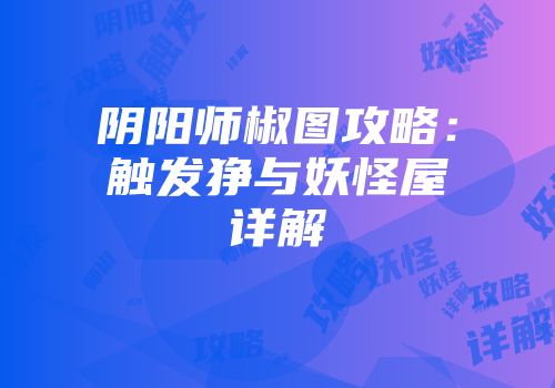 阴阳师椒图攻略：触发狰与妖怪屋详解
