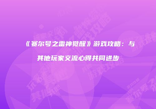 《赛尔号之雷神觉醒》游戏攻略：与其他玩家交流心得共同进步