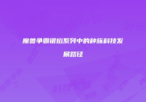 魔兽争霸银焰系列中的种族科技发展路径