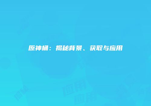 原神桶：揭秘背景、获取与应用