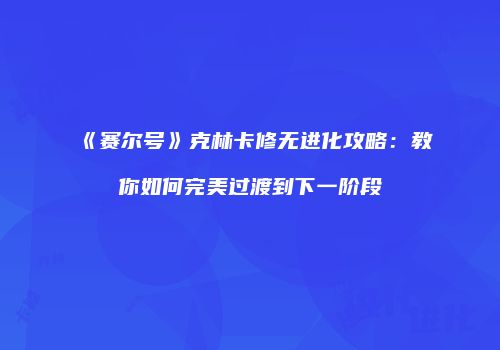 《赛尔号》克林卡修无进化攻略：教你如何完美过渡到下一阶段