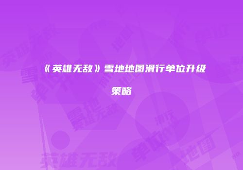 《英雄无敌》雪地地图滑行单位升级策略