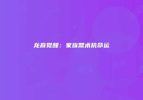 龙裔觉醒：家族禁术抗命运