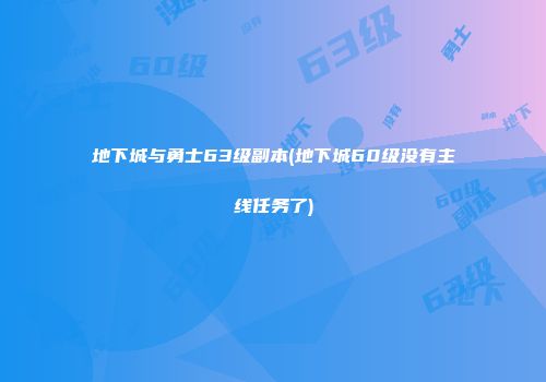 地下城与勇士63级副本(地下城60级没有主线任务了)