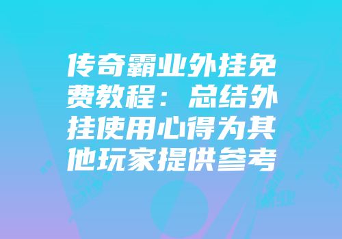 传奇霸业外挂免费教程：总结外挂使用心得为其他玩家提供参考
