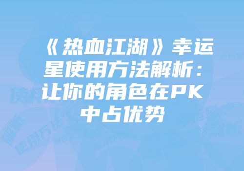 《热血江湖》幸运星使用方法解析：让你的角色在PK中占优势