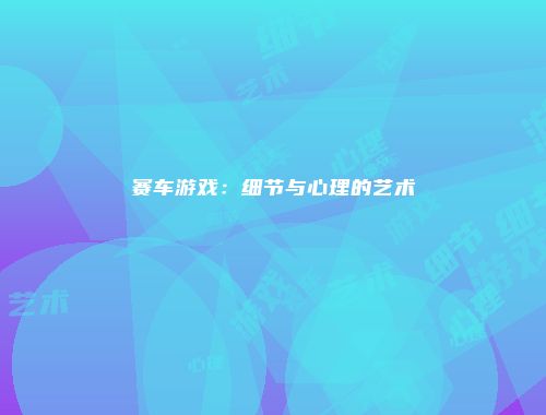 赛车游戏：细节与心理的艺术